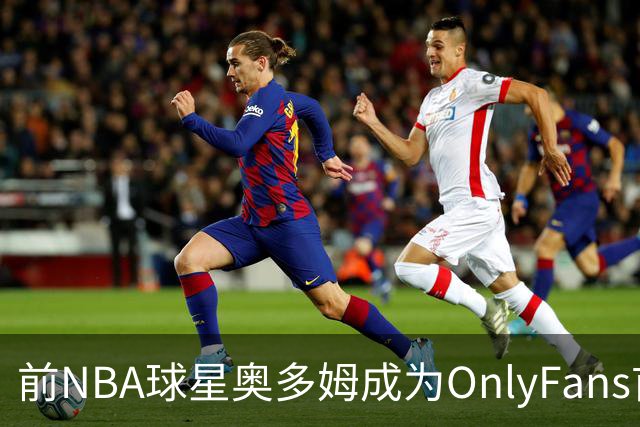 前NBA球星奥多姆成为OnlyFans首位黑人球员