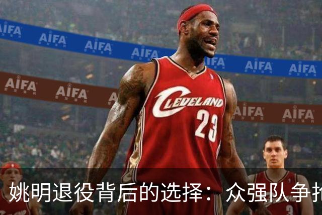 姚明退役背后的选择：众强队争抢却无缘再战
