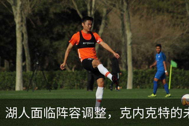 湖人面临阵容调整，克内克特的未来岌岌可危