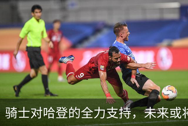 骑士对哈登的全力支持，未来或将默默放弃